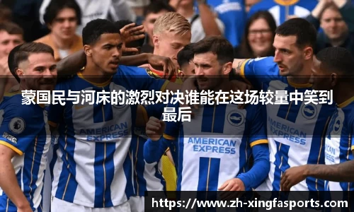 蒙国民与河床的激烈对决谁能在这场较量中笑到最后